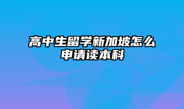 高中生留学新加坡怎么申请读本科