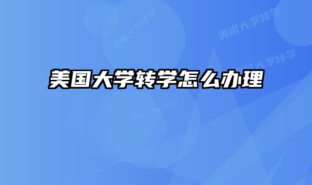 美国大学转学怎么办理