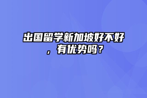 出国留学新加坡好不好，有优势吗？